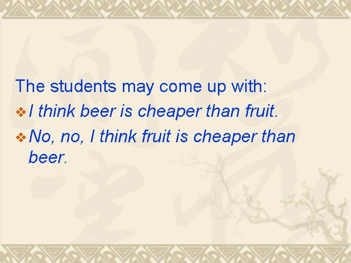 The students may come up with: v I think beer is cheaper than fruit.