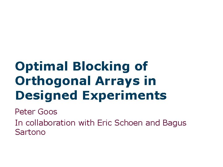 Optimal Blocking of Orthogonal Arrays in Designed Experiments Peter Goos In collaboration with Eric