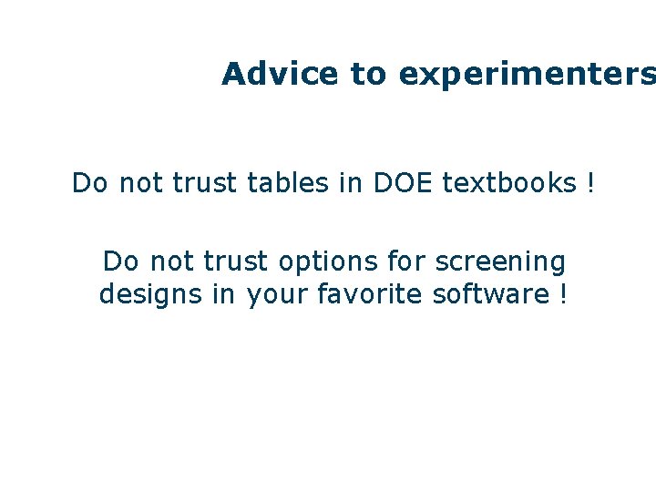 Advice to experimenters Do not trust tables in DOE textbooks ! Do not trust