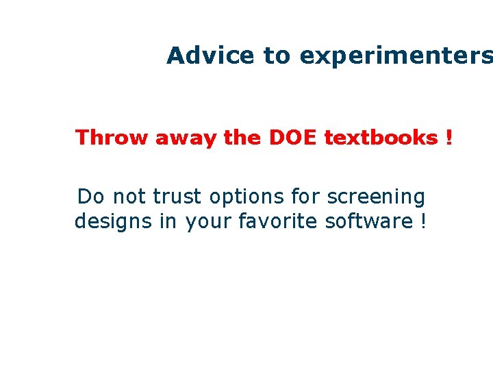 Advice to experimenters Throw away the DOE textbooks ! Do not trust options for