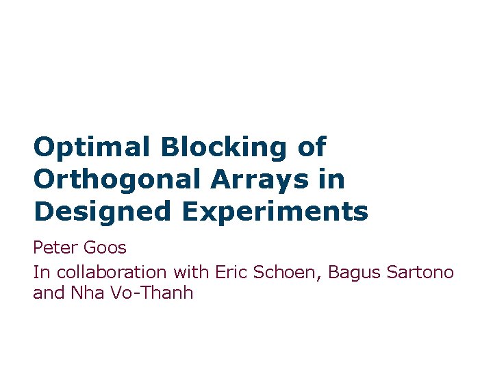 Optimal Blocking of Orthogonal Arrays in Designed Experiments Peter Goos In collaboration with Eric