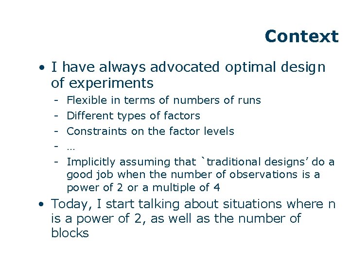 Context • I have always advocated optimal design of experiments - Flexible in terms