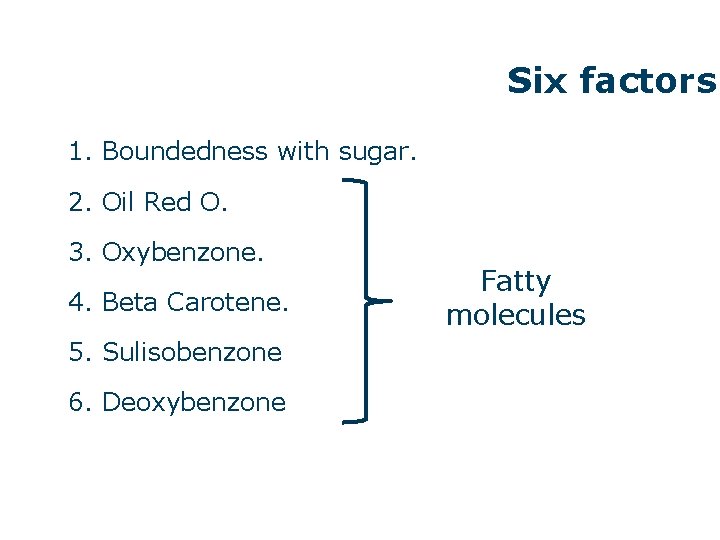 Six factors 1. Boundedness with sugar. 2. Oil Red O. 3. Oxybenzone. 4. Beta