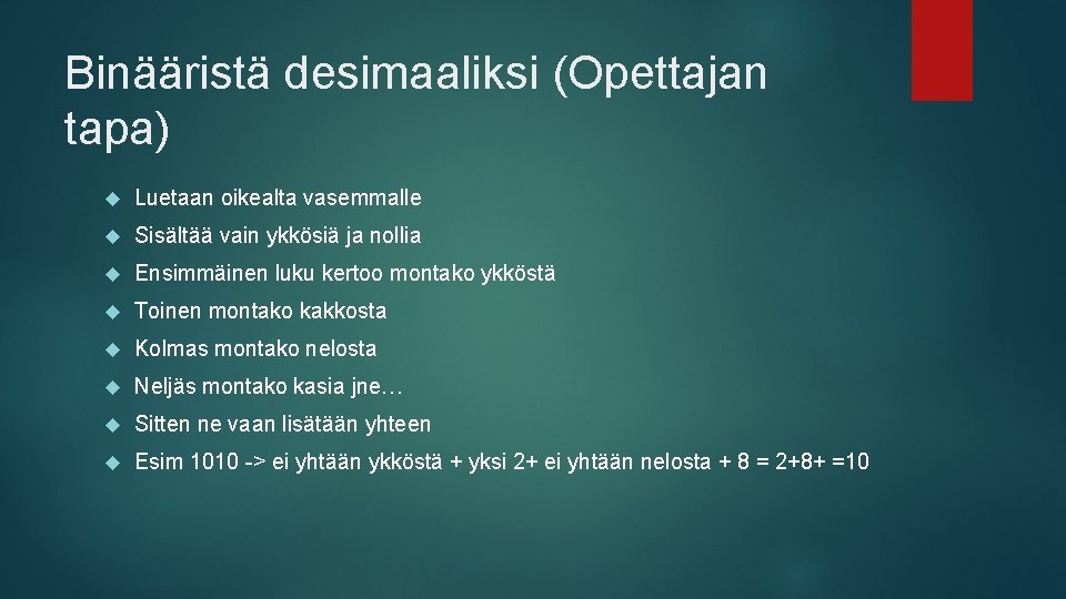 Binääristä desimaaliksi (Opettajan tapa) Luetaan oikealta vasemmalle Sisältää vain ykkösiä ja nollia Ensimmäinen luku