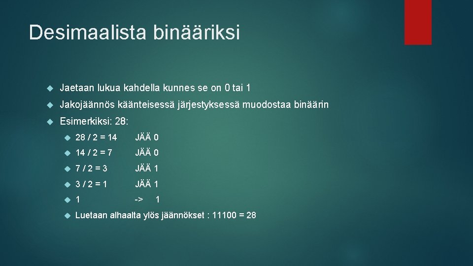 Desimaalista binääriksi Jaetaan lukua kahdella kunnes se on 0 tai 1 Jakojäännös käänteisessä järjestyksessä