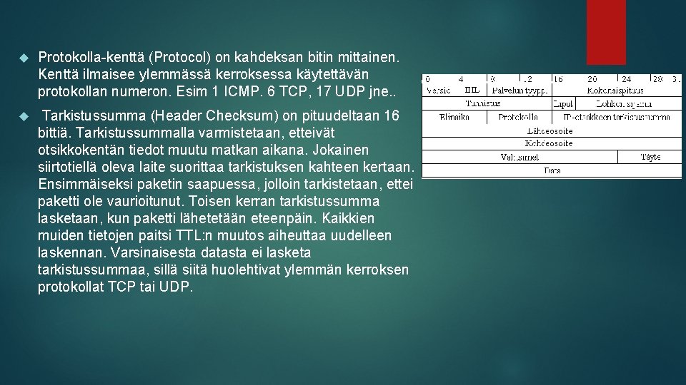  Protokolla-kenttä (Protocol) on kahdeksan bitin mittainen. Kenttä ilmaisee ylemmässä kerroksessa käytettävän protokollan numeron.