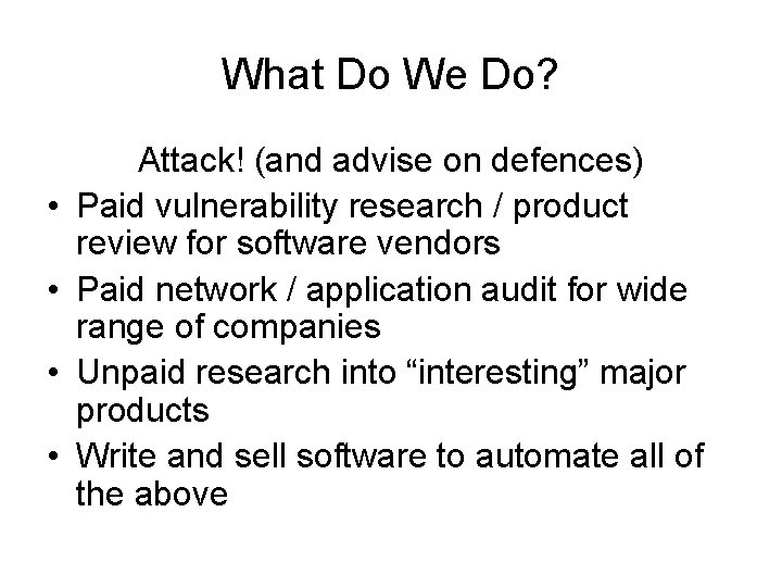 What Do We Do? • • Attack! (and advise on defences) Paid vulnerability research