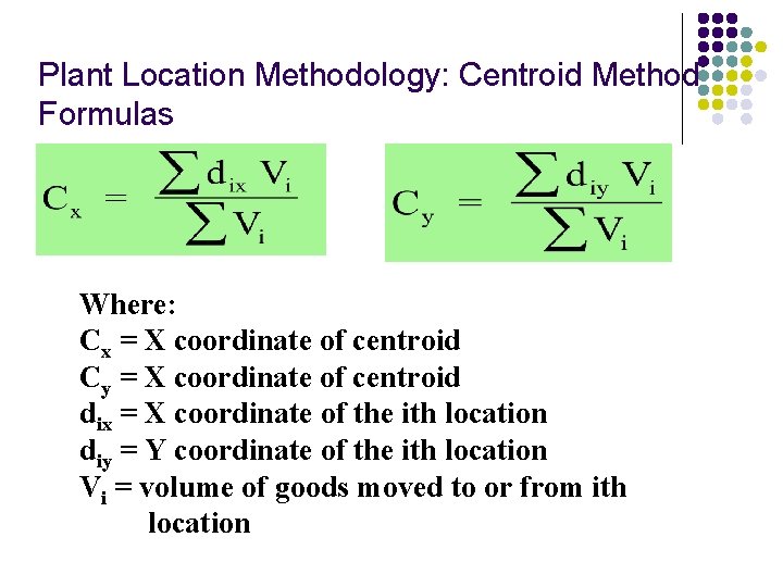 Plant Location Methodology: Centroid Method Formulas Where: Cx = X coordinate of centroid Cy