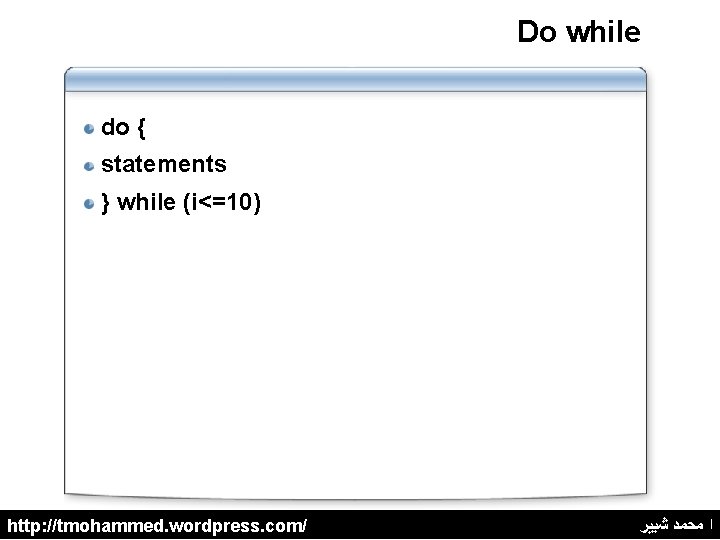 Do while do { statements } while (i<=10) http: //tmohammed. wordpress. com/ ﺍ ﻣﺤﻤﺪ