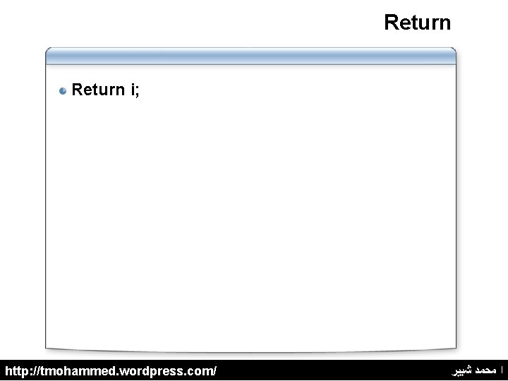 Return i; http: //tmohammed. wordpress. com/ ﺍ ﻣﺤﻤﺪ ﺷﺒﻴﺮ 
