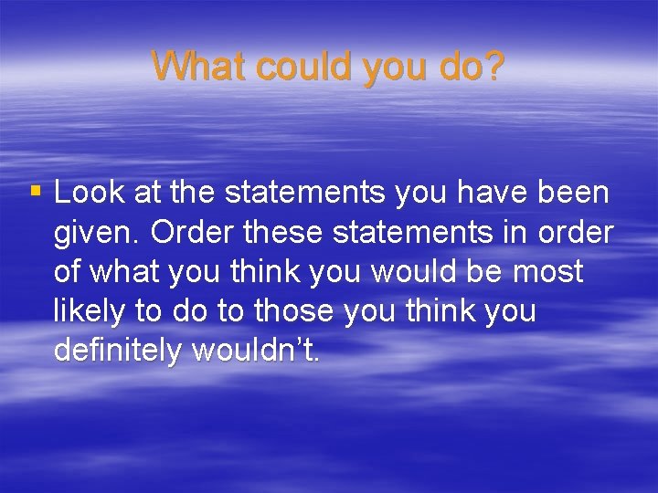 What could you do? § Look at the statements you have been given. Order