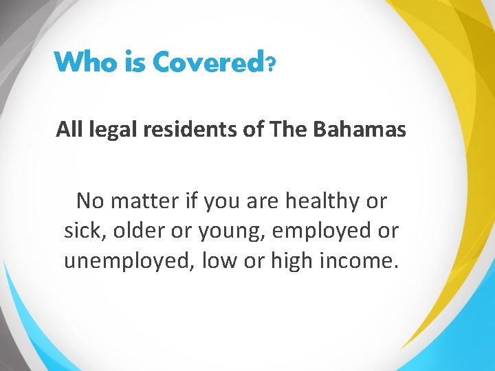 Who is Covered? All legal residents of The Bahamas No matter if you are