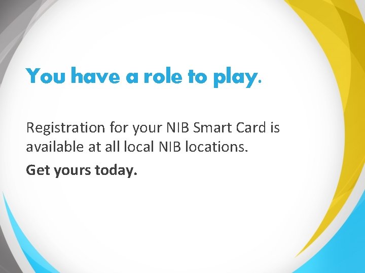 You have a role to play. Registration for your NIB Smart Card is available
