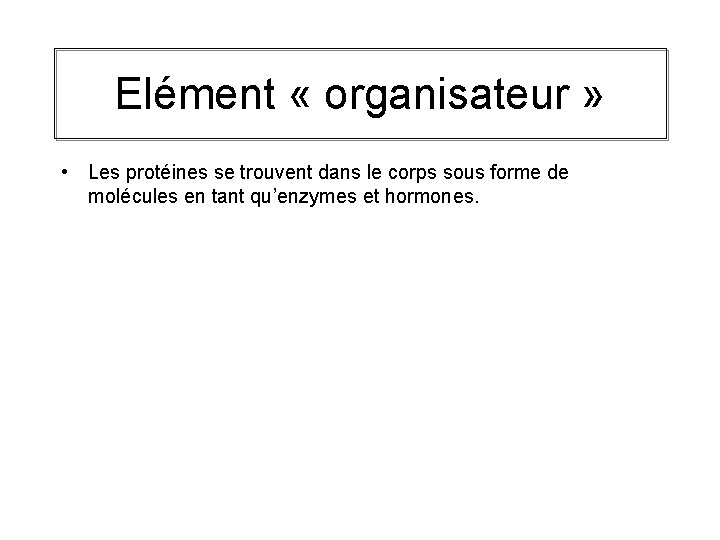 Elément « organisateur » • Les protéines se trouvent dans le corps sous forme