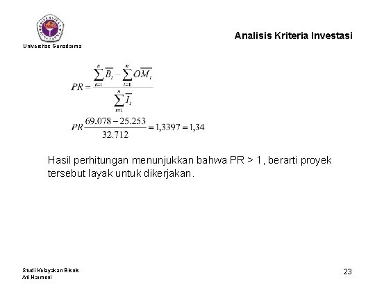 Analisis Kriteria Investasi Universitas Gunadarma Hasil perhitungan menunjukkan bahwa PR > 1, berarti proyek