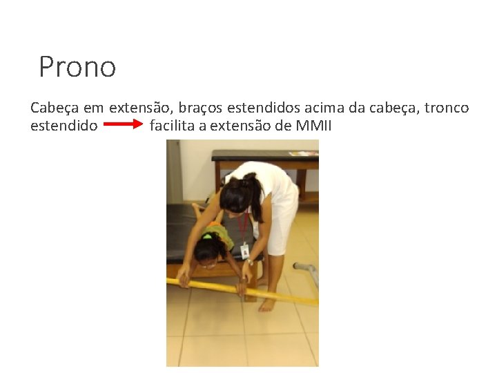 Prono Cabeça em extensão, braços estendidos acima da cabeça, tronco estendido facilita a extensão