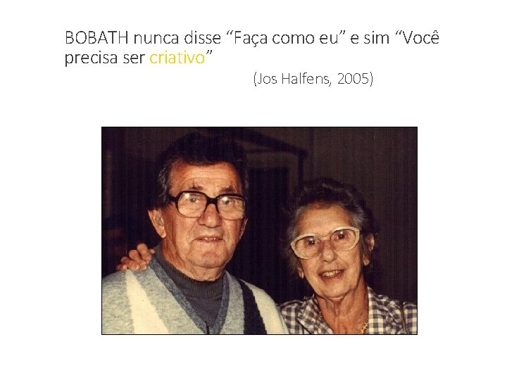 BOBATH nunca disse “Faça como eu” e sim “Você precisa ser criativo” (Jos Halfens,