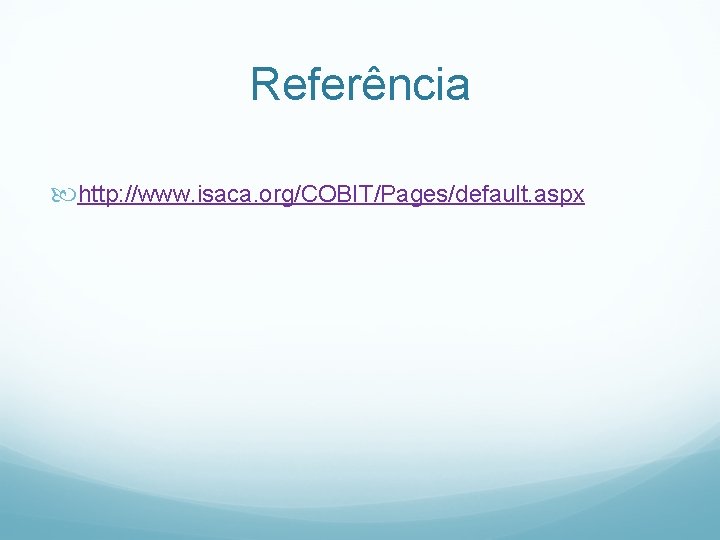 Referência http: //www. isaca. org/COBIT/Pages/default. aspx 