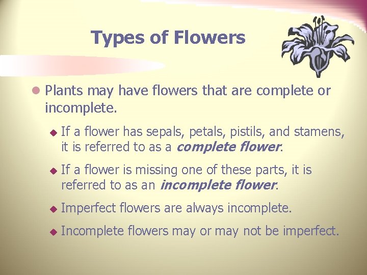 Types of Flowers l Plants may have flowers that are complete or incomplete. u
