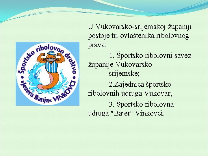 U Vukovarsko-srijemskoj županiji postoje tri ovlaštenika ribolovnog prava: 1. Športsko ribolovni savez županije Vukovarskosrijemske;