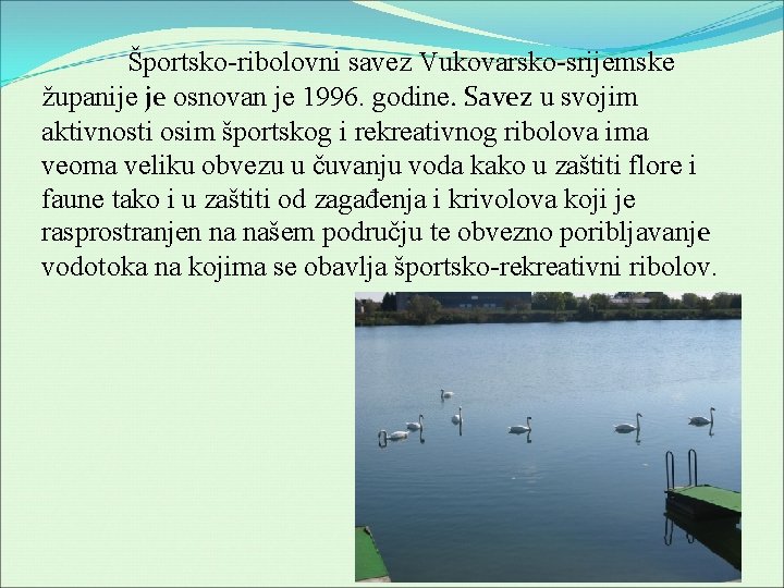 Športsko-ribolovni savez Vukovarsko-srijemske županije je osnovan je 1996. godine. Savez u svojim aktivnosti osim