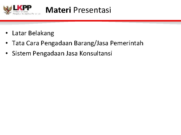 Materi Presentasi • Latar Belakang • Tata Cara Pengadaan Barang/Jasa Pemerintah • Sistem Pengadaan