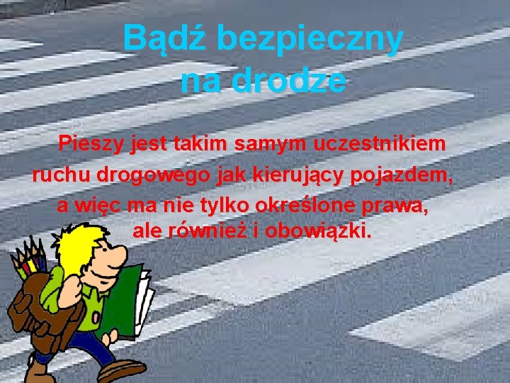 Bądź bezpieczny na drodze Pieszy jest takim samym uczestnikiem ruchu drogowego jak kierujący pojazdem,