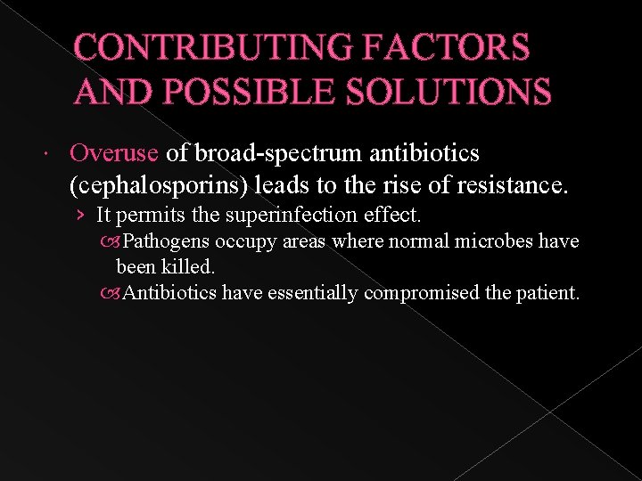 CONTRIBUTING FACTORS AND POSSIBLE SOLUTIONS Overuse of broad-spectrum antibiotics (cephalosporins) leads to the rise