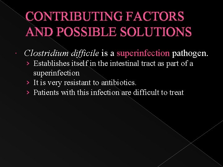 CONTRIBUTING FACTORS AND POSSIBLE SOLUTIONS Clostridium difficile is a superinfection pathogen. › Establishes itself