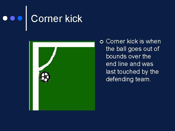 Corner kick ¢ Corner kick is when the ball goes out of bounds over