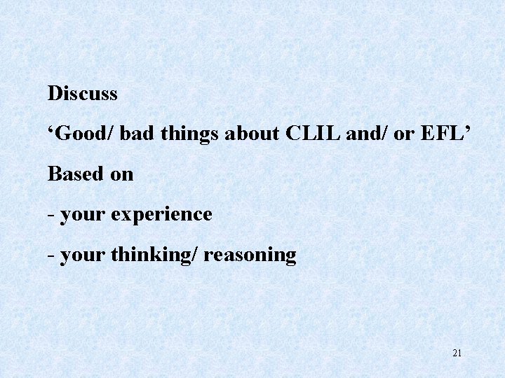 Discuss ‘Good/ bad things about CLIL and/ or EFL’ Based on - your experience