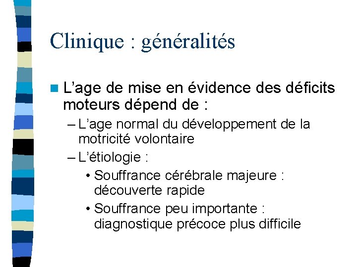 Clinique : généralités n L’age de mise en évidence des déficits moteurs dépend de