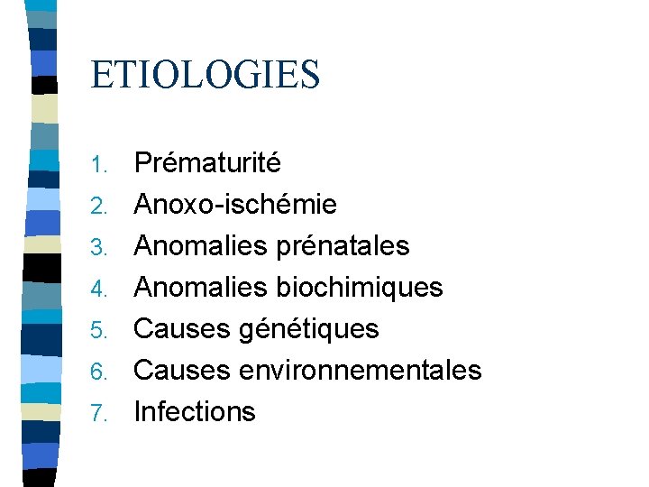 ETIOLOGIES 1. 2. 3. 4. 5. 6. 7. Prématurité Anoxo-ischémie Anomalies prénatales Anomalies biochimiques
