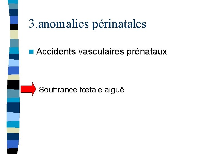 3. anomalies périnatales n Accidents vasculaires prénataux Souffrance fœtale aiguë 