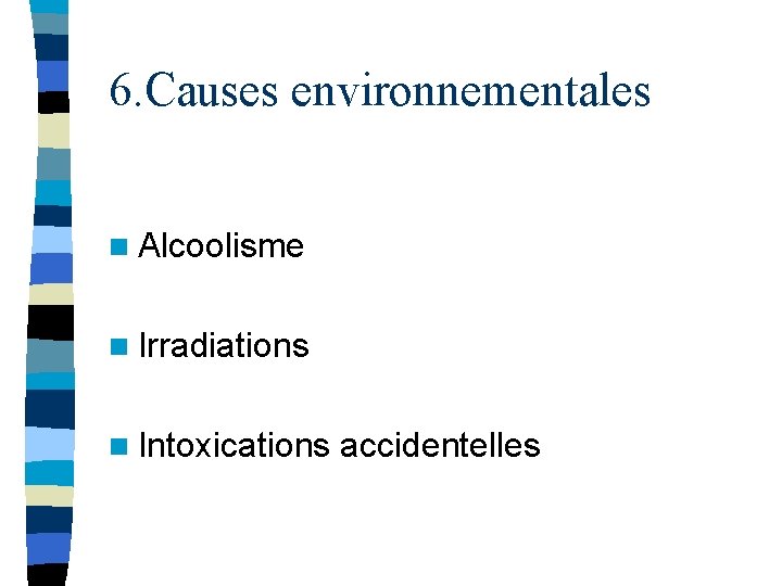 6. Causes environnementales n Alcoolisme n Irradiations n Intoxications accidentelles 