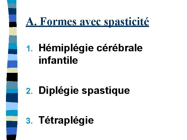 A. Formes avec spasticité 1. Hémiplégie cérébrale infantile 2. Diplégie spastique 3. Tétraplégie 