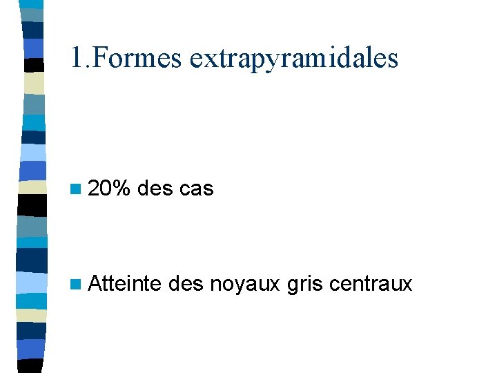 1. Formes extrapyramidales n 20% des cas n Atteinte des noyaux gris centraux 