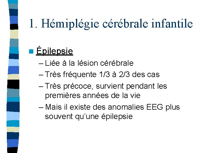 1. Hémiplégie cérébrale infantile n Épilepsie – Liée à la lésion cérébrale – Très