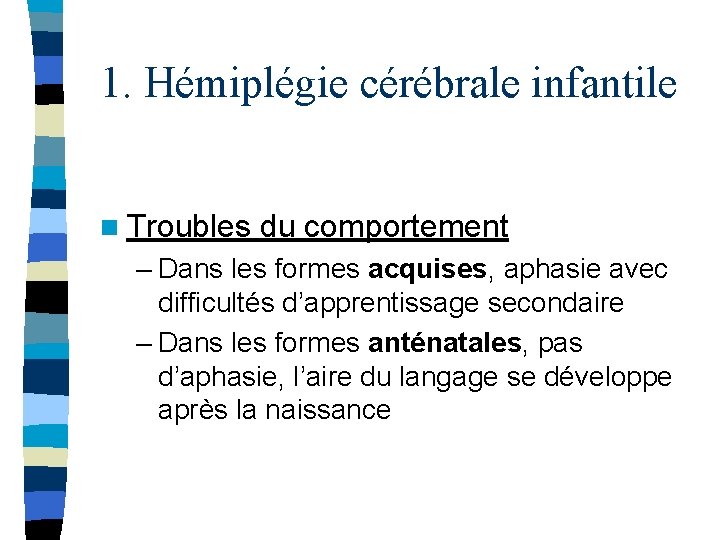 1. Hémiplégie cérébrale infantile n Troubles du comportement – Dans les formes acquises, aphasie