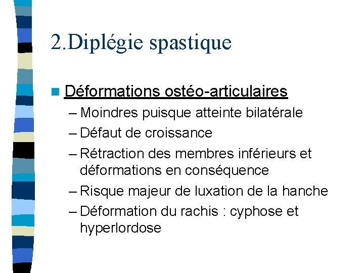 2. Diplégie spastique n Déformations ostéo-articulaires – Moindres puisque atteinte bilatérale – Défaut de