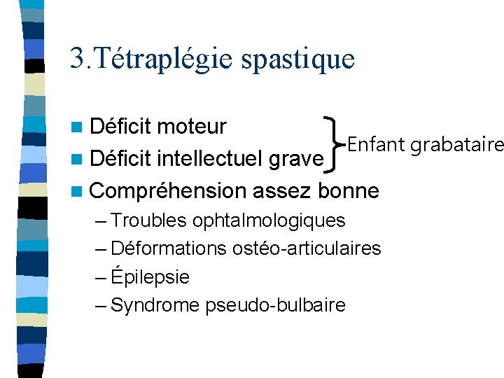 3. Tétraplégie spastique n Déficit moteur Enfant grabataire n Déficit intellectuel grave n Compréhension