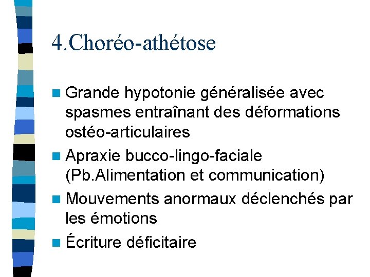 4. Choréo-athétose n Grande hypotonie généralisée avec spasmes entraînant des déformations ostéo-articulaires n Apraxie