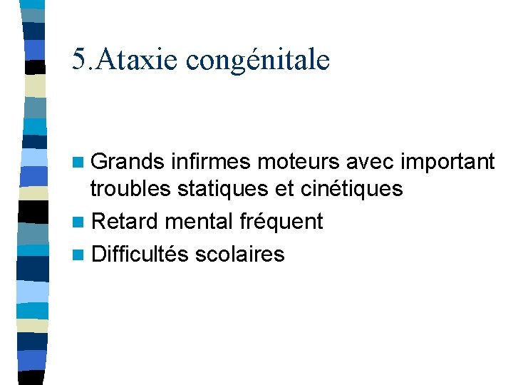 5. Ataxie congénitale n Grands infirmes moteurs avec important troubles statiques et cinétiques n