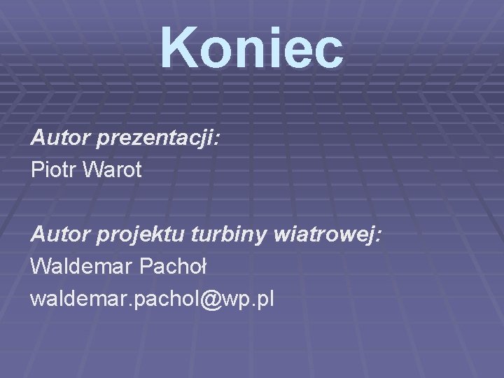 Koniec Autor prezentacji: Piotr Warot Autor projektu turbiny wiatrowej: Waldemar Pachoł waldemar. pachol@wp. pl