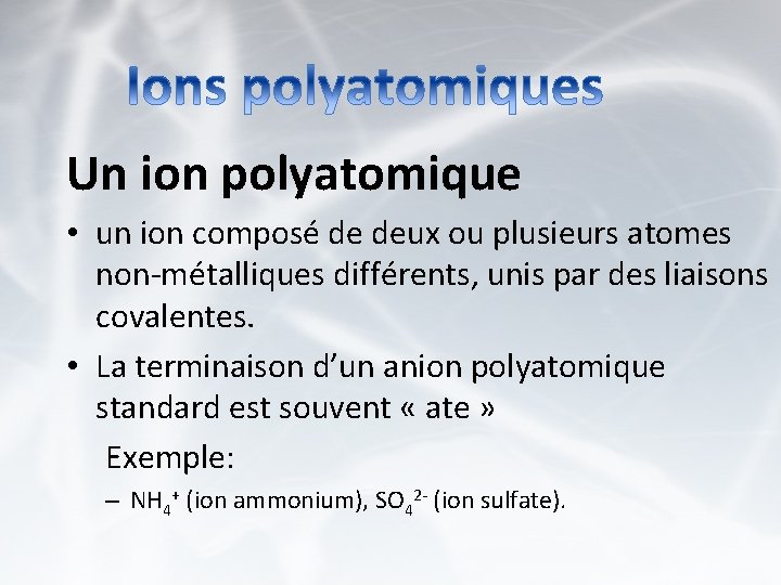 Un ion polyatomique • un ion composé de deux ou plusieurs atomes non-métalliques différents,