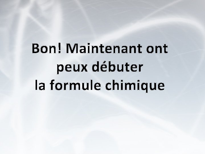 Bon! Maintenant ont peux débuter la formule chimique 