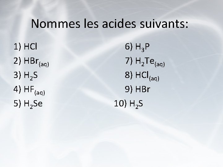 Nommes les acides suivants: 1) HCl 2) HBr(aq) 3) H 2 S 4) HF(aq)