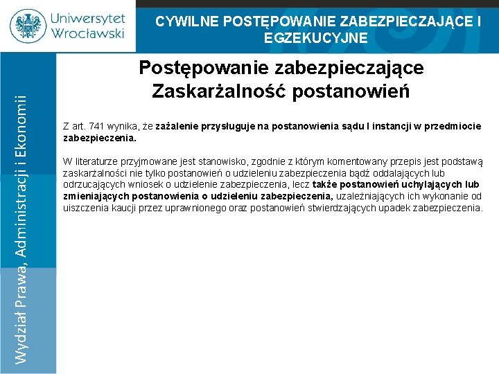 Wydział Prawa, Administracji i Ekonomii CYWILNE POSTĘPOWANIE ZABEZPIECZAJĄCE I EGZEKUCYJNE Postępowanie zabezpieczające Zaskarżalność postanowień