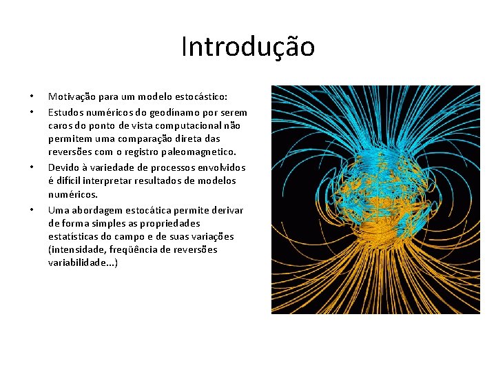 Introdução • • Motivação para um modelo estocástico: Estudos numéricos do geodínamo por serem
