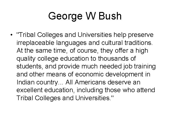 George W Bush • "Tribal Colleges and Universities help preserve irreplaceable languages and cultural
